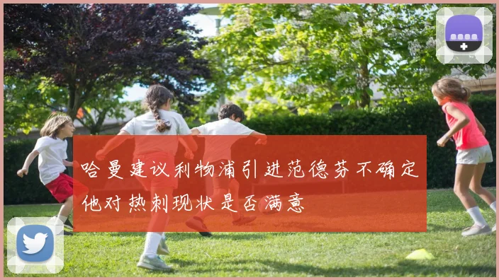 哈曼建议利物浦引进范德芬不确定他对热刺现状是否满意