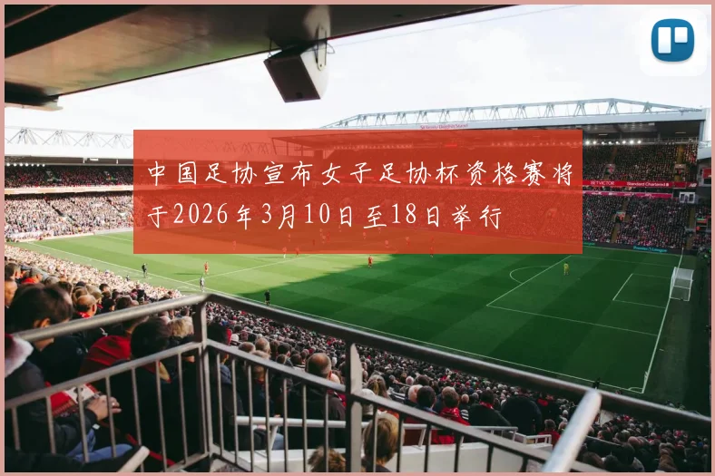 中国足协宣布女子足协杯资格赛将于2026年3月10日至18日举行