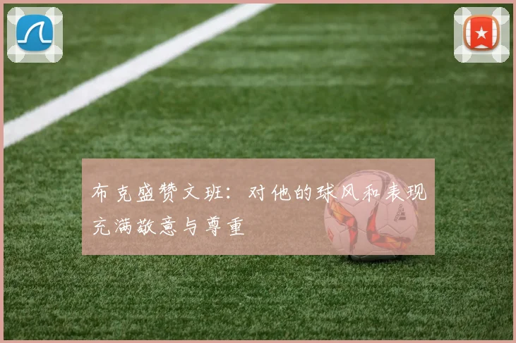 布克盛赞文班：对他的球风和表现充满敬意与尊重