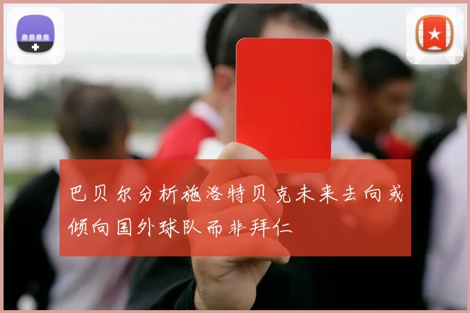巴贝尔分析施洛特贝克未来去向或倾向国外球队而非拜仁