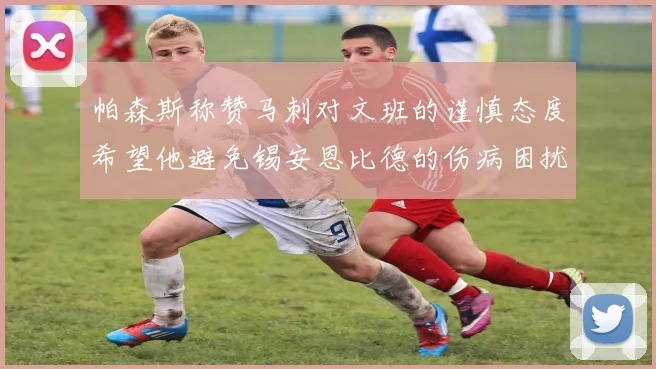 帕森斯称赞马刺对文班的谨慎态度希望他避免锡安恩比德的伤病困扰