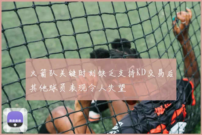 火箭队关键时刻缺乏支持KD交易后其他球员表现令人失望
