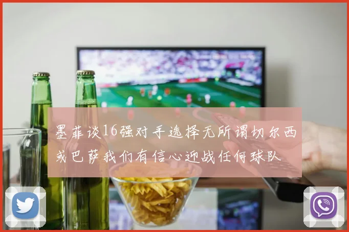 墨菲谈16强对手选择无所谓切尔西或巴萨我们有信心迎战任何球队