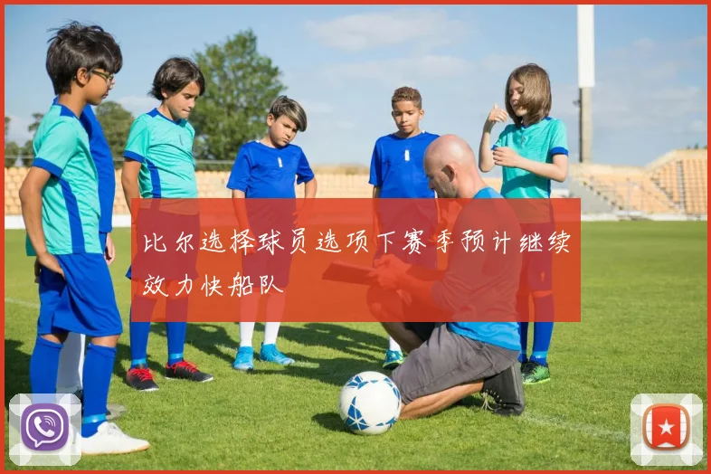 比尔选择球员选项下赛季预计继续效力快船队