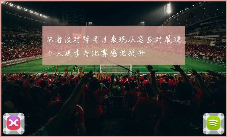 记者谈对阵奇才表现从容应对展现个人进步与比赛感觉提升